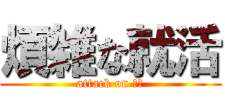 煩雑な就活 (attack on 御社)