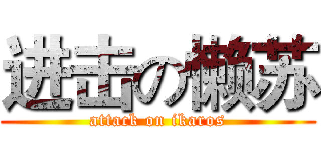 进击の懒苏 (attack on ikaros)