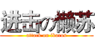 进击の懒苏 (attack on ikaros)