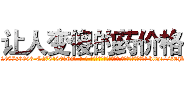 让人变傻的药价格 (让人变傻的药价格【电-186x2687x6963-Q278180069元-吉-药-业】我们做的是长期生意,靠的是老客户长期支持 http://sngk.net/0mrLSa
)