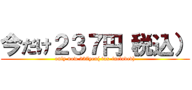 今だけ２３７円（税込） (only now 237yen( tax-included))