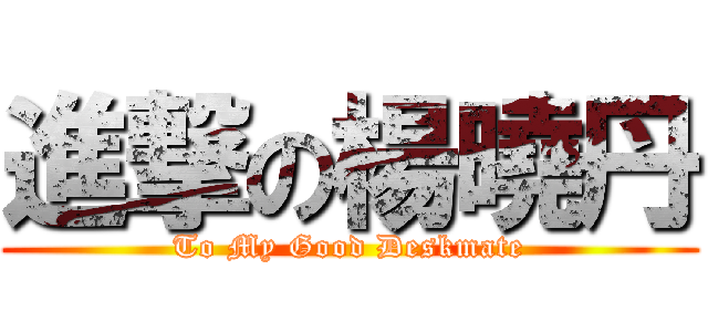 進撃の楊曉丹 (To My Good Deskmate)