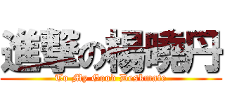 進撃の楊曉丹 (To My Good Deskmate)