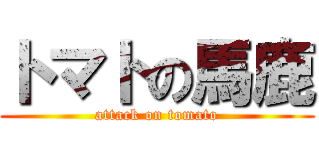 トマトの馬鹿 (attack on tomato)