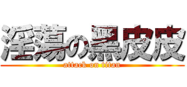 淫蕩の黑皮皮 (attack on titan)