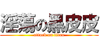 淫蕩の黑皮皮 (attack on titan)