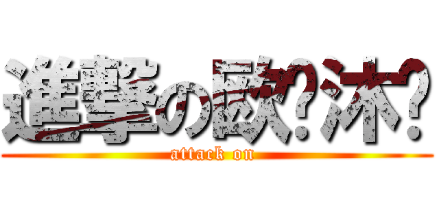 進撃の欧阳沐芊 (attack on )