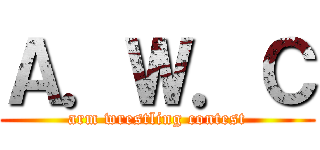 Ａ．Ｗ．Ｃ (arm wrestling contest)