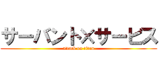 サーバント×サービス (attack on titan)