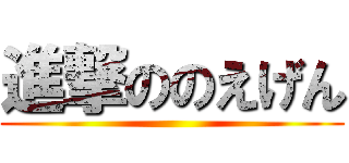 進撃ののえげん ()