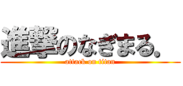 進撃のなぎまる． (attack on titan)