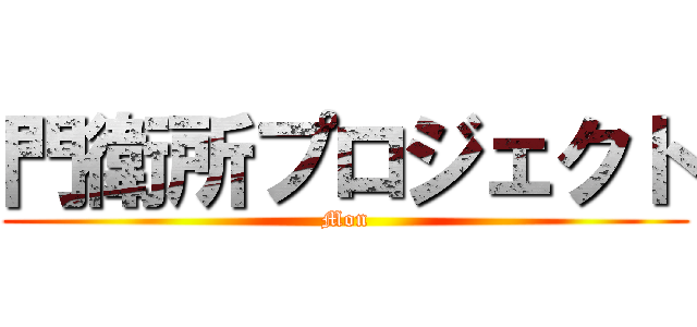 門衛所プロジェクト (Mon)