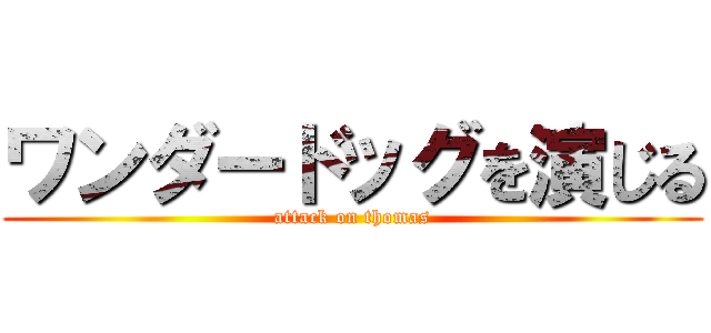 ワンダードッグを演じる (attack on thomas)