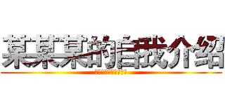 某某某的自我介绍 (如有雷同，那就是抄的)