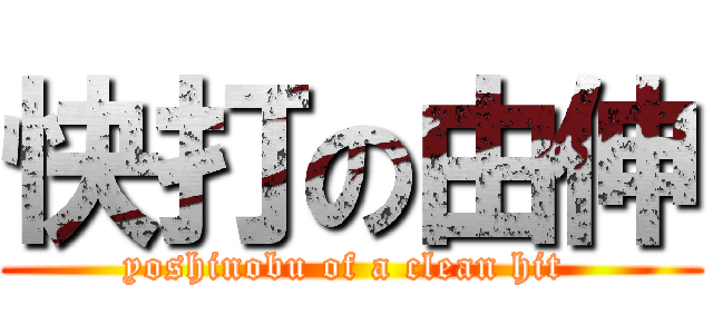 快打の由伸 (yoshinobu of a clean hit )