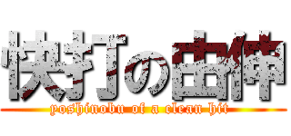 快打の由伸 (yoshinobu of a clean hit )