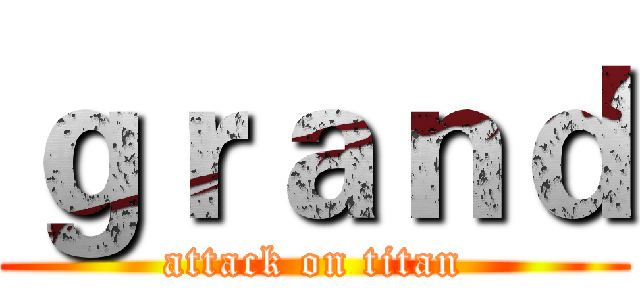 ｇｒａｎｄ (attack on titan)