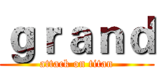 ｇｒａｎｄ (attack on titan)