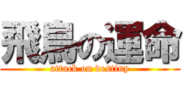 飛鳥の運命 (attack on destiny)