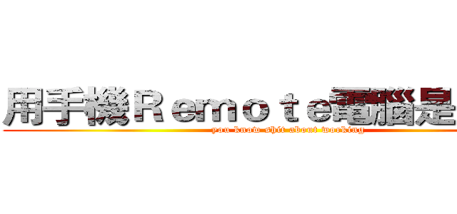 用手機Ｒｅｍｏｔｅ電腦是常識吧 (you know shit about working)