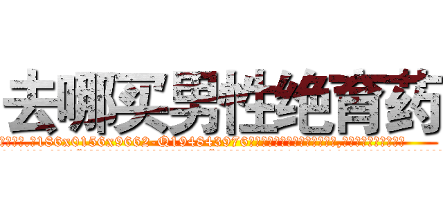 去哪买男性绝育药 (去哪买男性绝育药【电.话186x0156x9662-Q194843976林氏药业】我们做的是长期生意,靠的是老客户长期支持
参考消息网2月20日报道 韩媒称，“剩女多、离婚率高的城市，房价一定会上涨。”这是中国经济学家金岩石2016年12月参加在上海举行的房地产相关论坛时说的话。
)