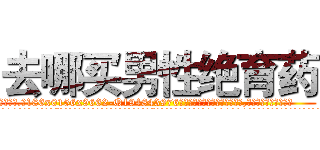 去哪买男性绝育药 (去哪买男性绝育药【电.话186x0156x9662-Q194843976林氏药业】我们做的是长期生意,靠的是老客户长期支持
参考消息网2月20日报道 韩媒称，“剩女多、离婚率高的城市，房价一定会上涨。”这是中国经济学家金岩石2016年12月参加在上海举行的房地产相关论坛时说的话。
)