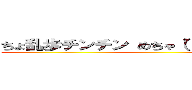 ちょ乱歩チンチン めちゃ（゜д゜）ウマー♪ ()