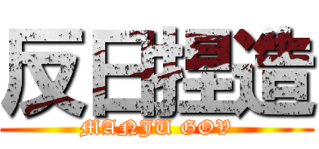 反日捏造 (MANJU GOV)