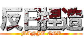 反日捏造 (MANJU GOV)