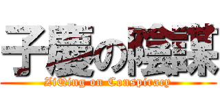 子慶の陰謀 (ZiQing on Conspiracy)