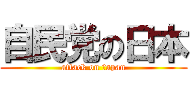 自民党の日本 (attack on Ｊapan)