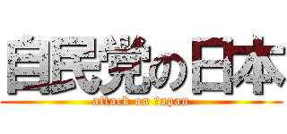自民党の日本 (attack on Ｊapan)