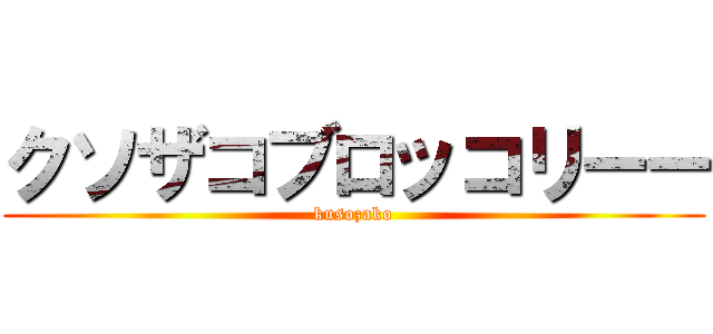 クソザコブロッコリーー (kusozako)