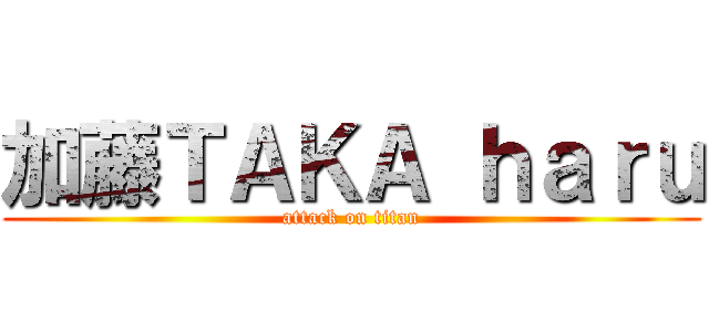 加藤ＴＡＫＡ ｈａｒｕ (attack on titan)