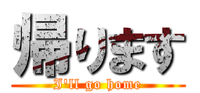 帰ります (I'll go home)