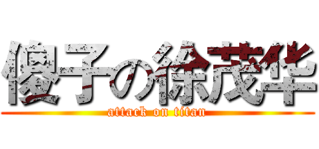 傻子の徐茂华 (attack on titan)