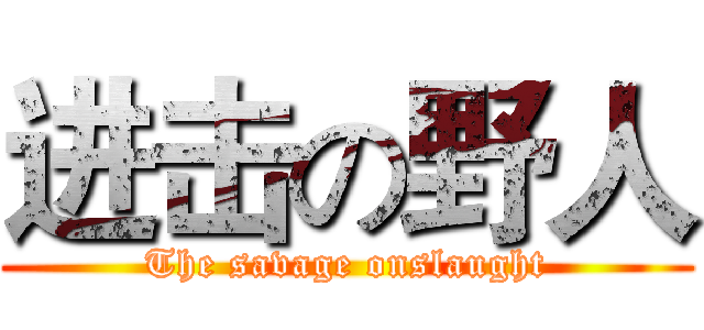 进击の野人 (The savage onslaught)
