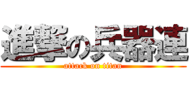 進撃の兵器連 (attack on titan)