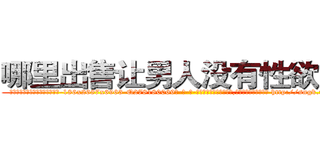 哪里出售让男人没有性欲的药 (哪里出售让男人没有性欲的药【电-186x2687x6963-Q278180069元-吉-药-业】我们做的是长期生意,靠的是老客户长期支持 http://sngk.net/cCsLv0
)