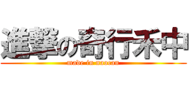 進撃の奇行禾中 (made in naocan)