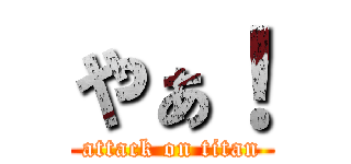 やぁ！ (attack on titan)