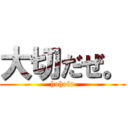 大切だぜ。 (hoholo)