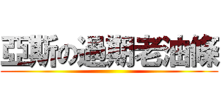 亞斯の過期老油條 ()