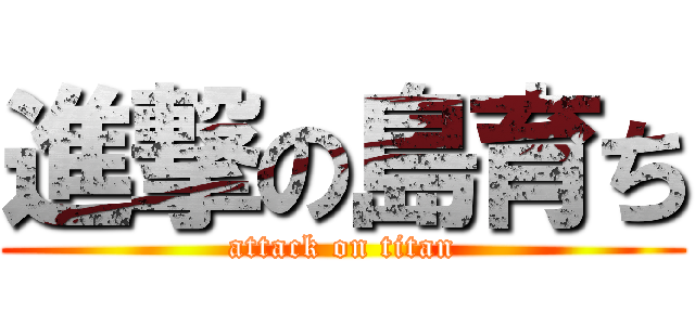 進撃の島育ち (attack on titan)