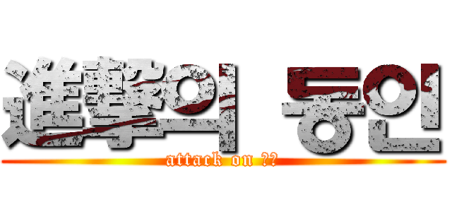 進撃의 동인 (attack on 동인)