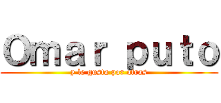 Ｏｍａｒ ｐｕｔｏ (y le gusta por atras)