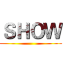 ＳＨＯＷ ()