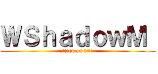 ＷＳｈａｄｏｗＭ  (attack on titan)