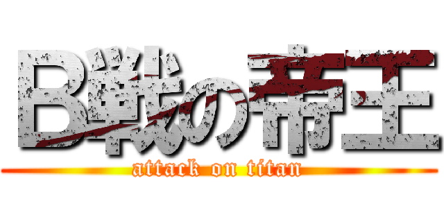 Ｂ戦の帝王 (attack on titan)