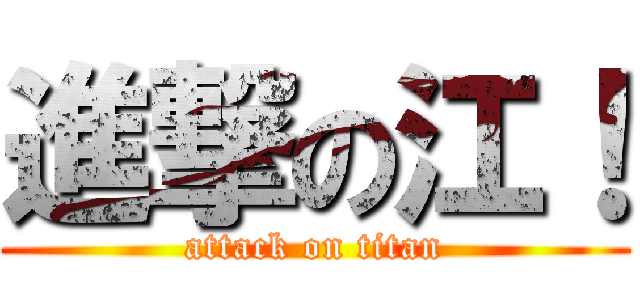 進撃の江！ (attack on titan)
